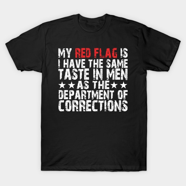 my red flag is i have the same taste in men as the department of corrections T-Shirt by mdr design